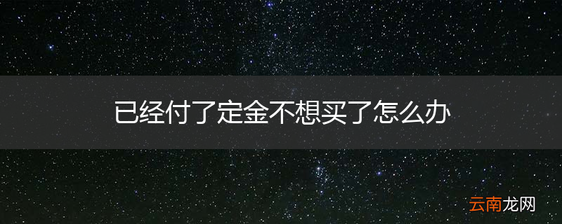 已经付了定金不想买了怎么办