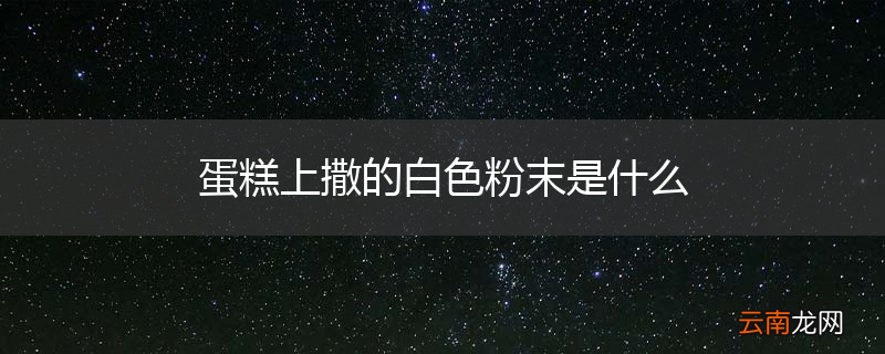 蛋糕上撒的白色粉末是什么