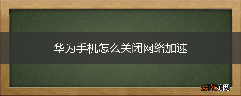 华为手机怎么关闭网络加速