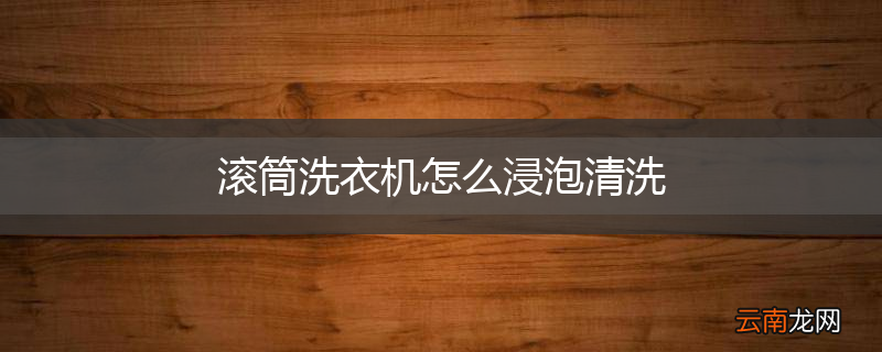 滚筒洗衣机怎么浸泡清洗
