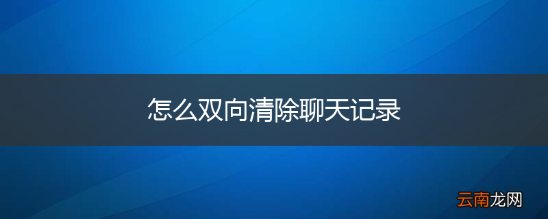 怎么双向清除聊天记录