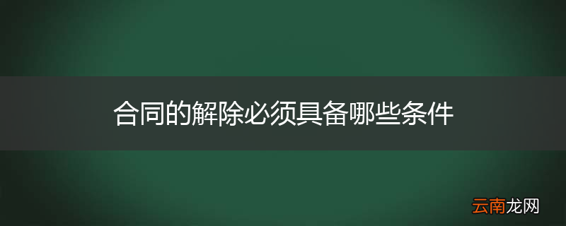 合同的解除必须具备哪些条件