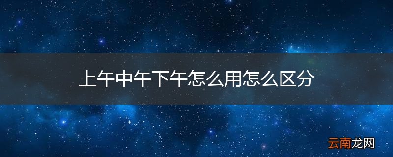 上午中午下午怎么用怎么区分