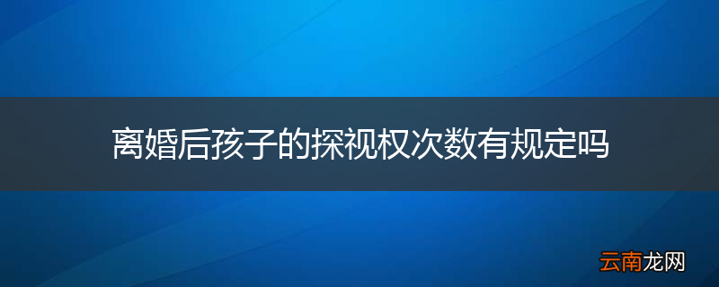 离婚后孩子的探视权次数有规定吗