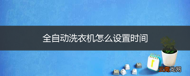 全自动洗衣机怎么设置时间