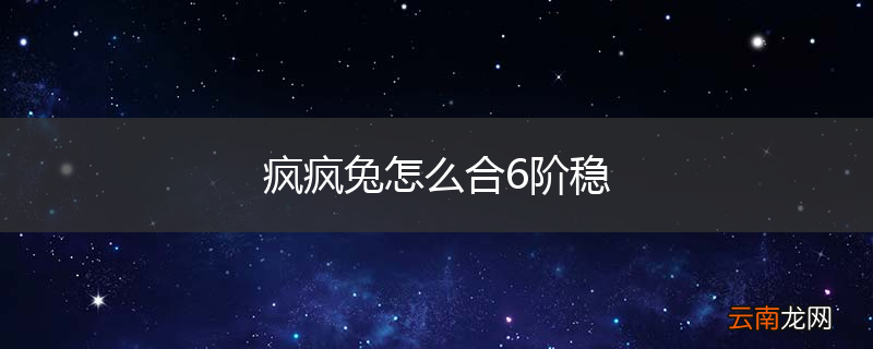 疯疯兔怎么合6阶稳