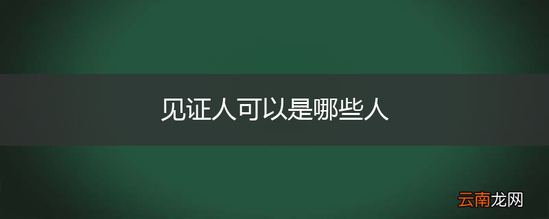 见证人可以是哪些人