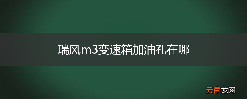 瑞风m3变速箱加油孔在哪