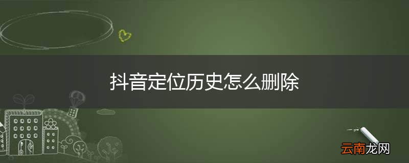 抖音定位历史怎么删除