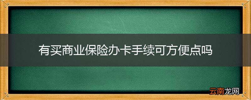 有买商业保险办卡手续可方便点吗