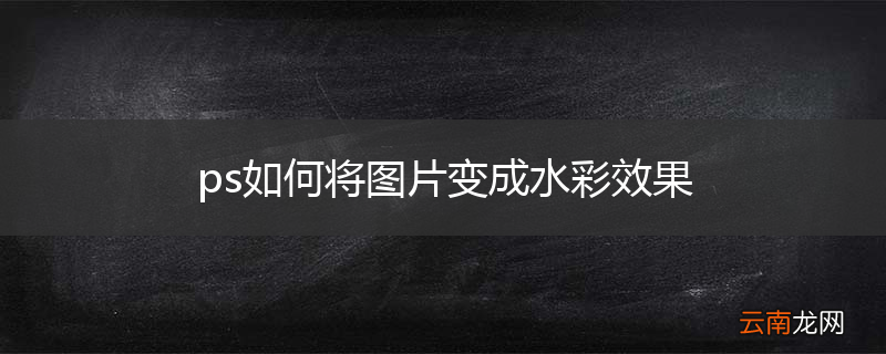 ps如何将图片变成水彩效果