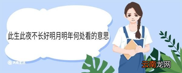 此生此夜不长好明月明年何处看的意思 此生此夜不长好明月明年何处看的翻译