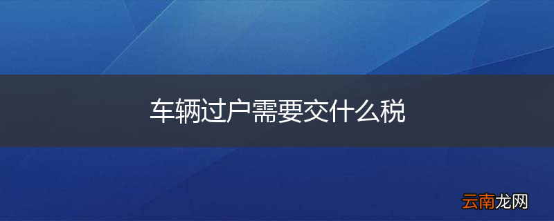 车辆过户需要交什么税