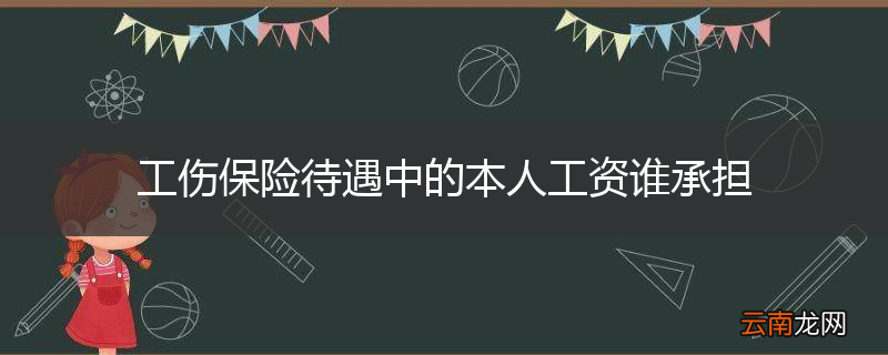 工伤保险待遇中的本人工资谁承担
