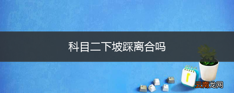 科目二下坡踩离合吗