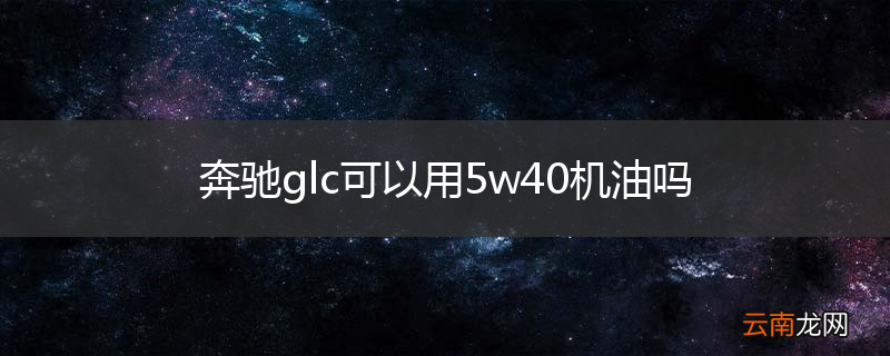 奔驰glc可以用5w40机油吗