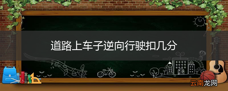 道路上车子逆向行驶扣几分