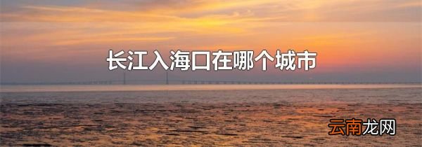 长江入海口在哪个城市