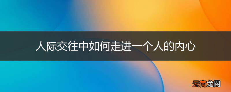 人际交往中如何走进一个人的内心