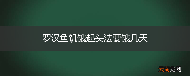 罗汉鱼饥饿起头法要饿几天