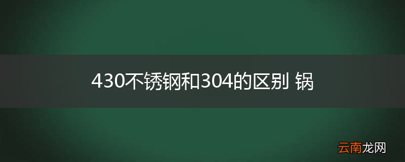 430不锈钢和304的区别 锅