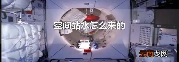 空间站水怎么来的