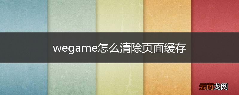 wegame怎么清除页面缓存