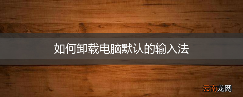 如何卸载电脑默认的输入法