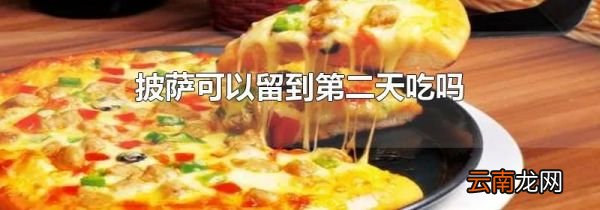 披萨可以留到第二天吃吗