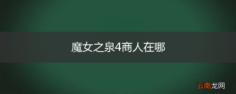 魔女之泉4商人在哪