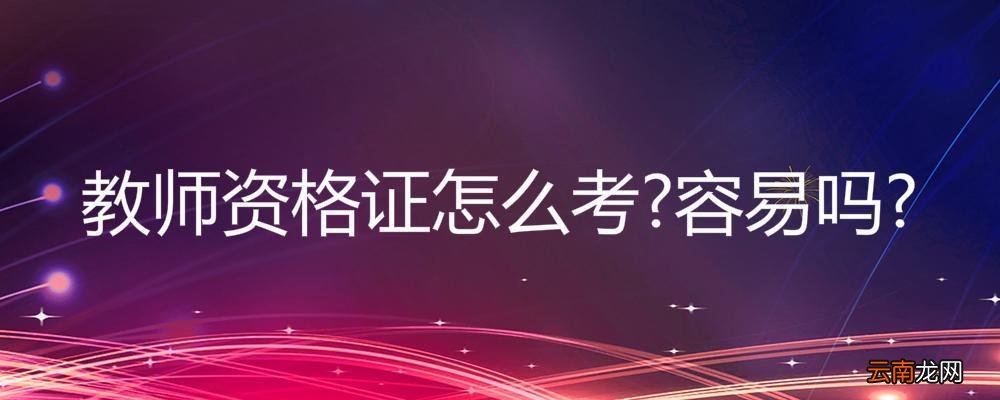 教师资格证怎么考容易吗