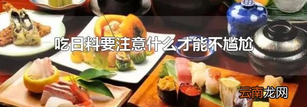 吃日料要注意什么才能不尴尬