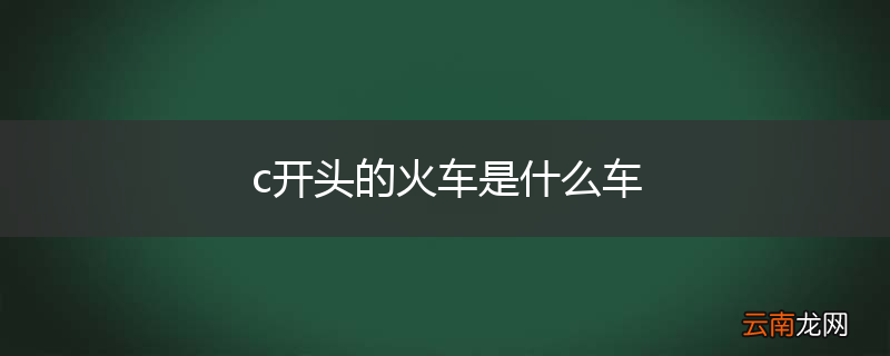 c开头的火车是什么车