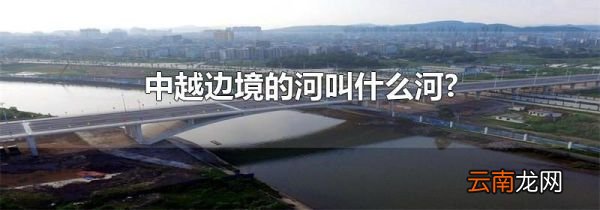 中越边境的河叫什么河?
