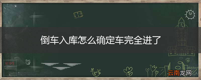 倒车入库怎么确定车完全进了