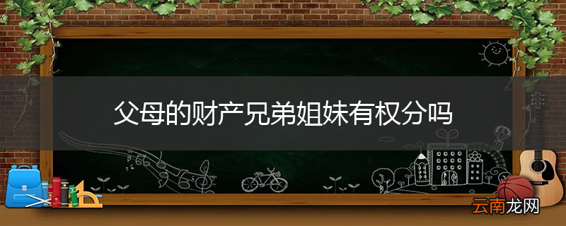 父母的财产兄弟姐妹有权分吗