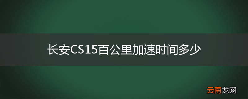 长安CS15百公里加速时间多少