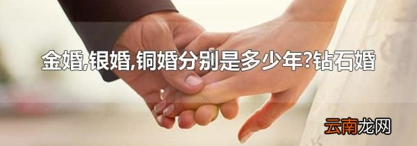 金婚,银婚,铜婚分别是多少年?钻石婚