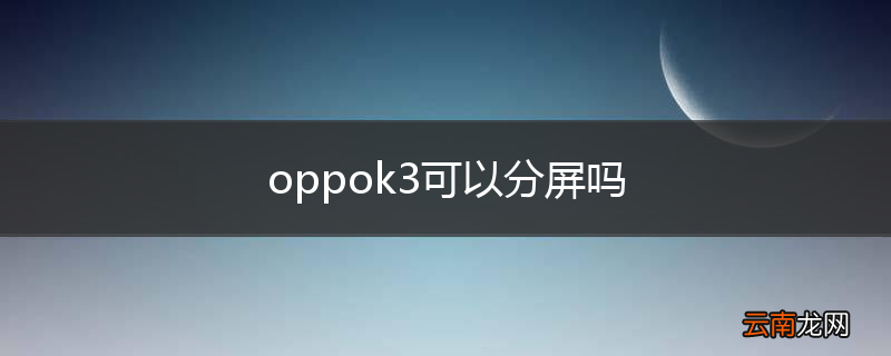 oppok3可以分屏吗