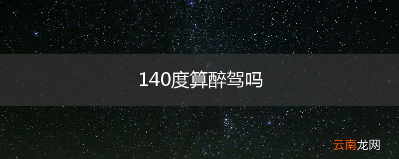 140度算醉驾吗