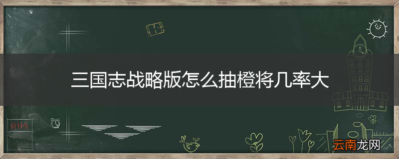 三国志战略版怎么抽橙将几率大