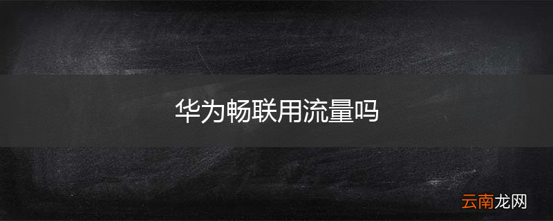 华为畅联用流量吗