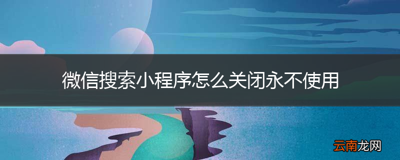 微信搜索小程序怎么关闭永不使用