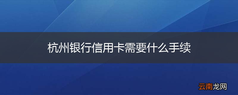 杭州银行信用卡需要什么手续