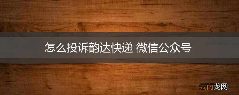 怎么投诉韵达快递 微信公众号