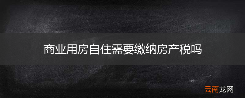商业用房自住需要缴纳房产税吗