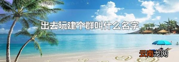 出去玩建个群叫什么名字