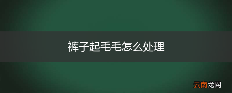 裤子起毛毛怎么处理
