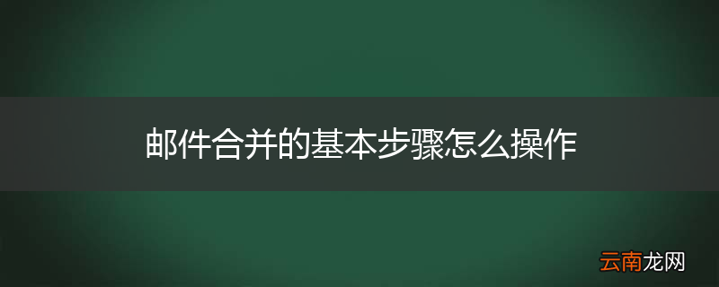 邮件合并的基本步骤怎么操作
