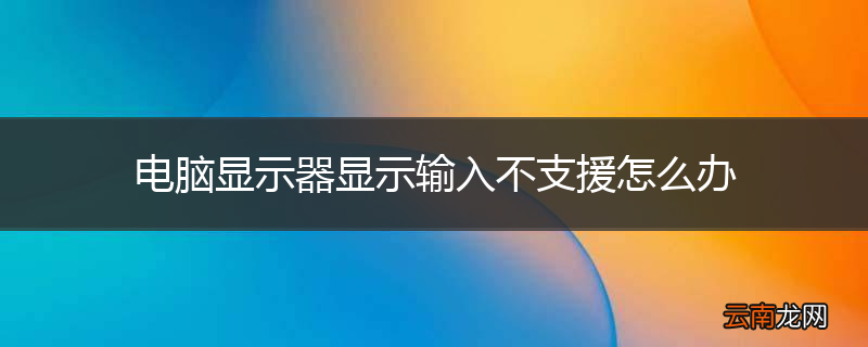 电脑显示器显示输入不支援怎么办